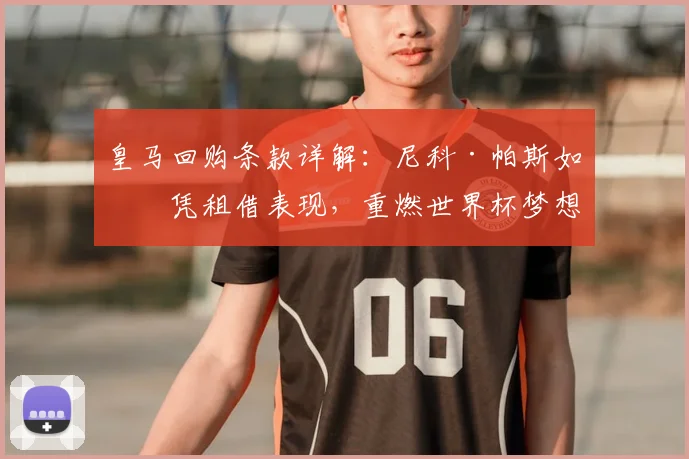 皇马回购条款详解:尼科·帕斯如何凭租借表现,重燃世界杯梦想