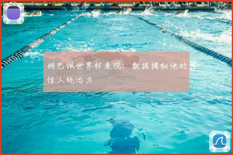 姆巴佩世界杯表现:数据揭秘他的惊人统治力