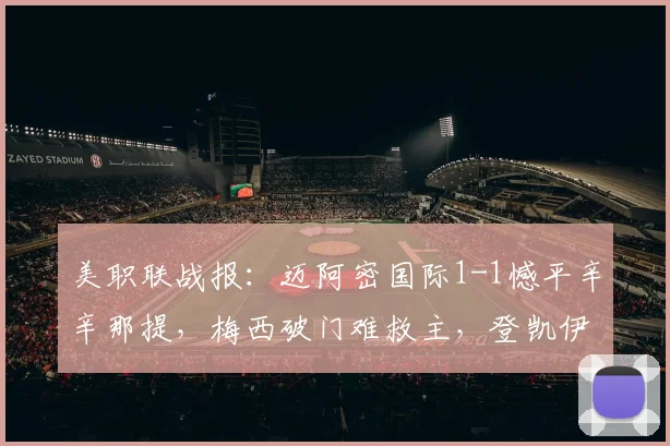 美职联战报:迈阿密国际1-1憾平辛辛那提,梅西破门难救主,登凯伊点射扳平