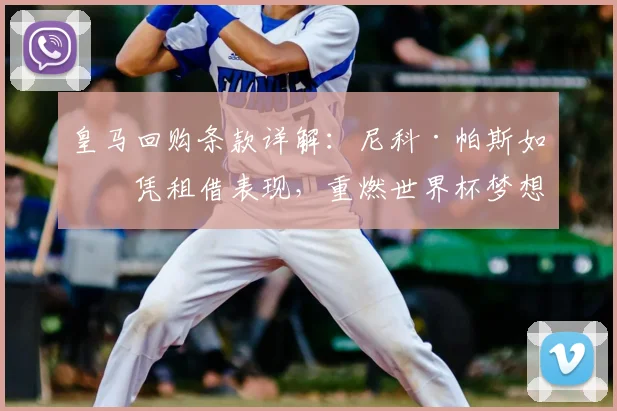 皇马回购条款详解:尼科·帕斯如何凭租借表现,重燃世界杯梦想