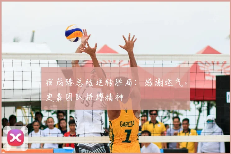 宿茂臻总结逆转胜局:感谢运气,更靠团队拼搏精神