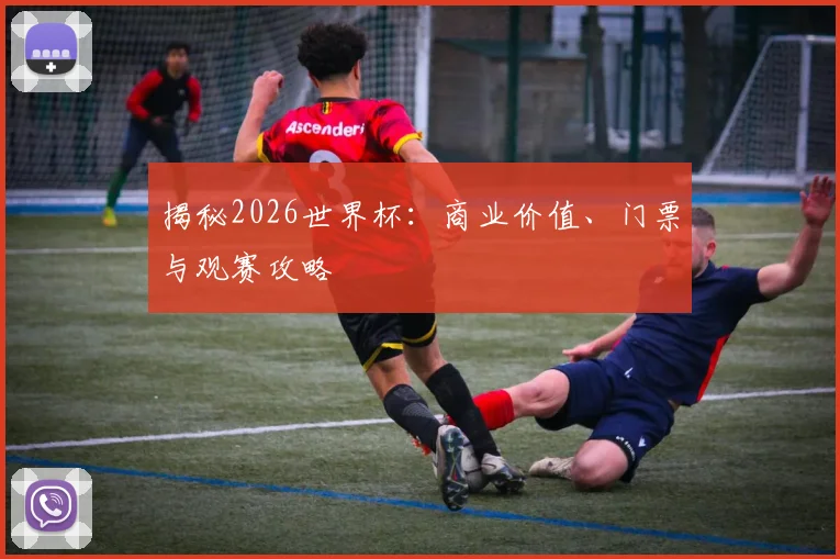揭秘2026世界杯:商业价值、门票与观赛攻略