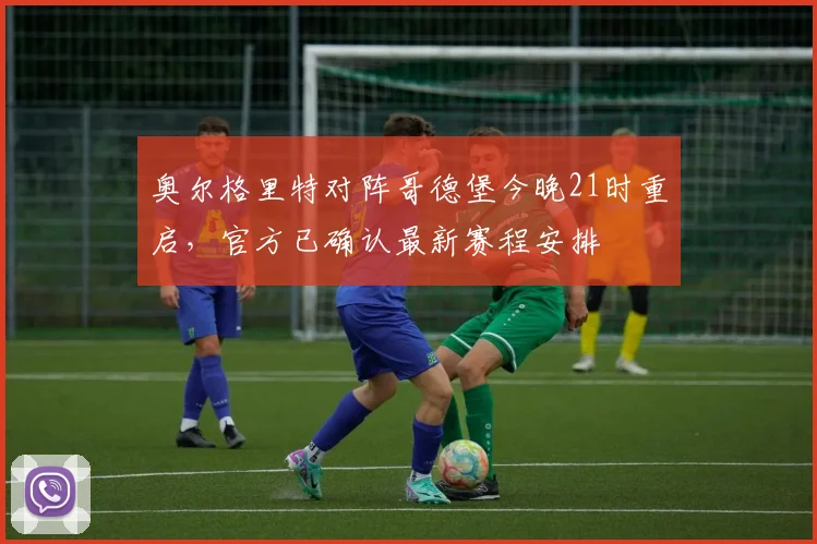 奥尔格里特对阵哥德堡今晚21时重启,官方已确认最新赛程安排