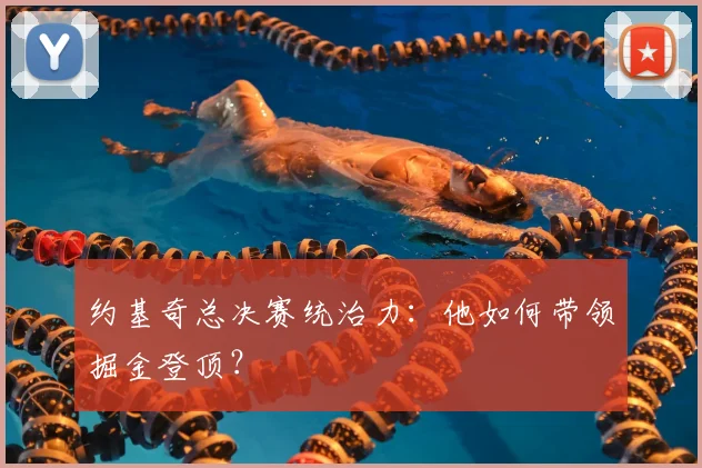 约基奇总决赛统治力:他如何带领掘金登顶?