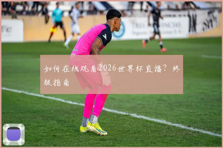 如何在线观看2026世界杯直播?终极指南
