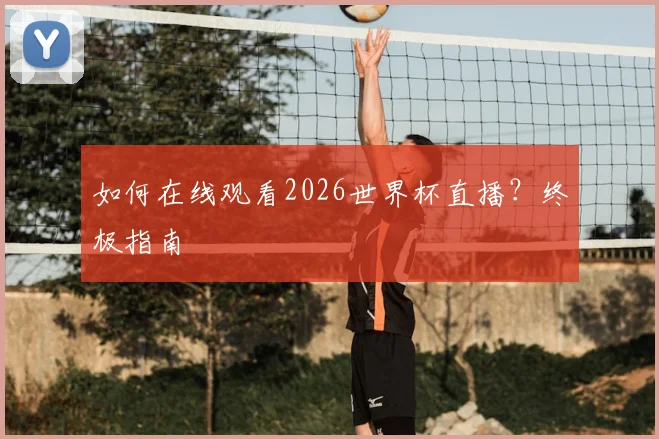 如何在线观看2026世界杯直播？终极指南