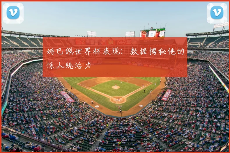 姆巴佩世界杯表现：数据揭秘他的惊人统治力