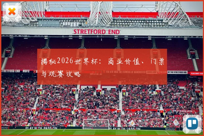 揭秘2026世界杯：商业价值、门票与观赛攻略
